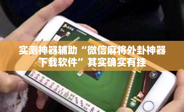 实测神器辅助“微信麻将外卦神器下载软件	”其实确实有挂