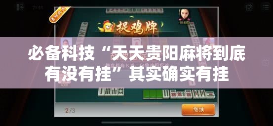必备科技“天天贵阳麻将到底有没有挂	”其实确实有挂