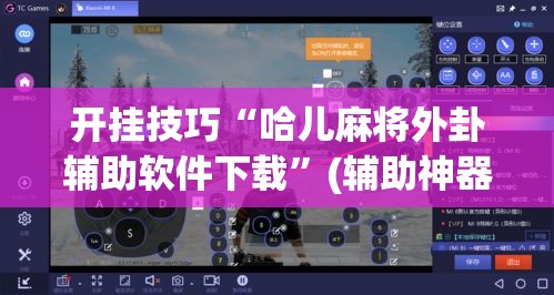 开挂技巧“哈儿麻将外卦辅助软件下载”(辅助神器)开挂详细教程