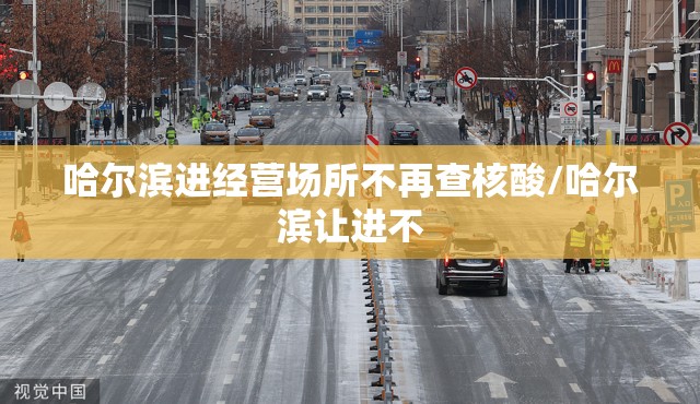 哈尔滨进经营场所不再查核酸/哈尔滨让进不