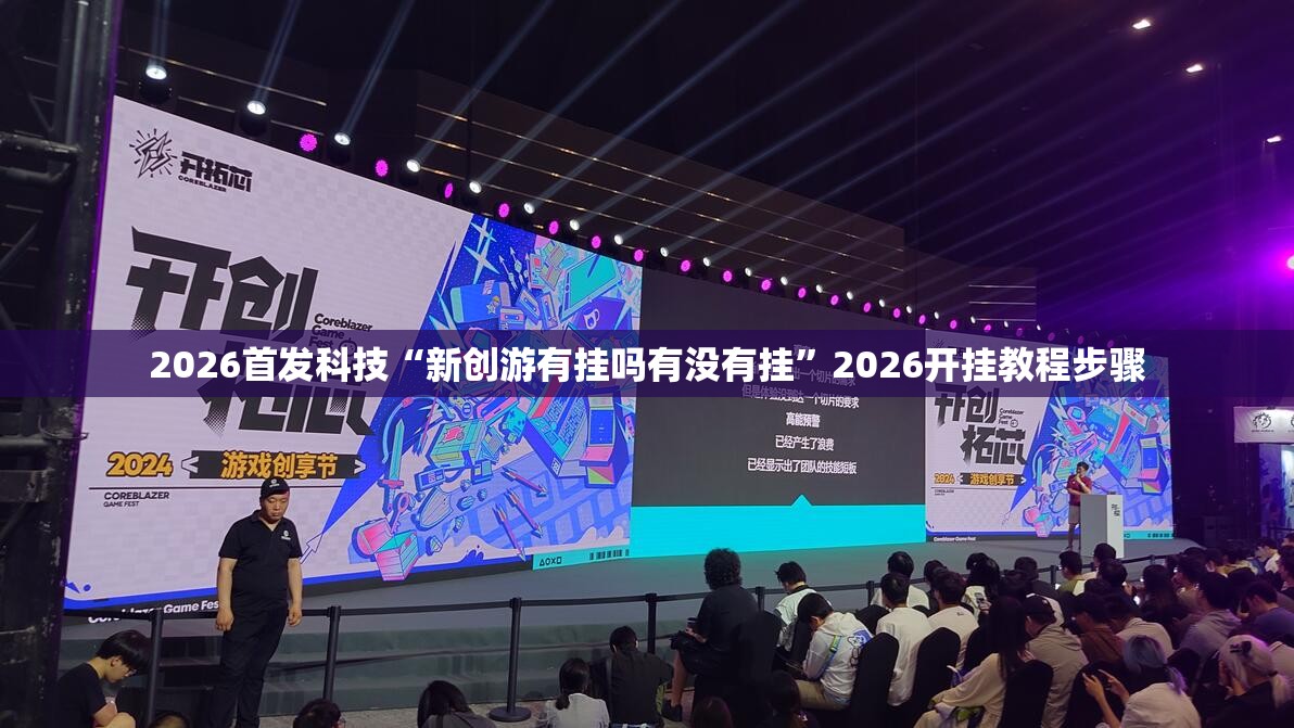 2026首发科技“新创游有挂吗有没有挂	”2026开挂教程步骤