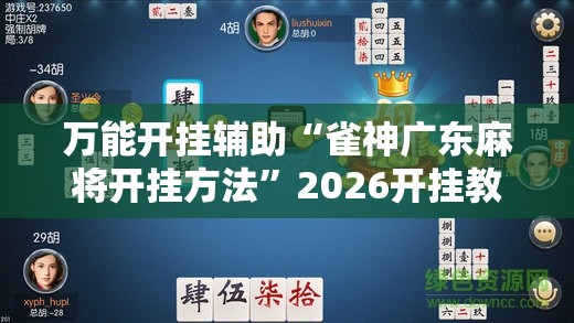 万能开挂辅助“雀神广东麻将开挂方法”2026开挂教程步骤