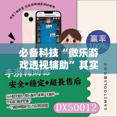 必备科技“微乐游戏透视辅助”其实确实有挂