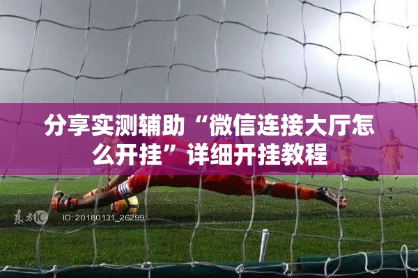 分享实测辅助“微信连接大厅怎么开挂”详细开挂教程