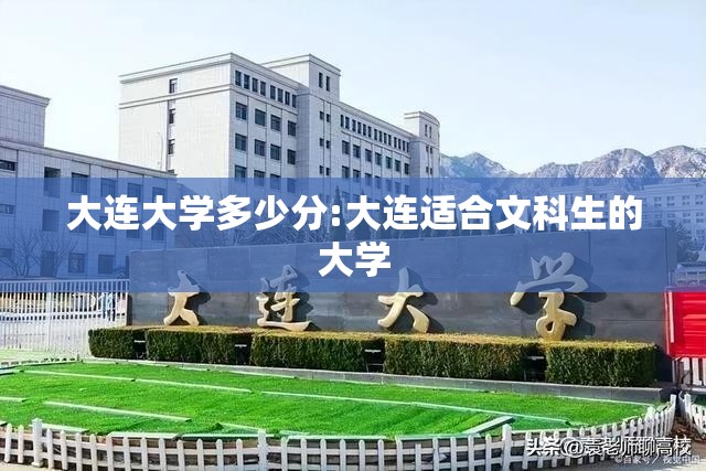大连大学多少分:大连适合文科生的大学 大连大学多少分:大连适合文科生的大学