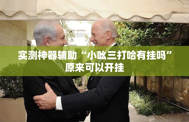 实测神器辅助“小吆三打哈有挂吗”原来可以开挂