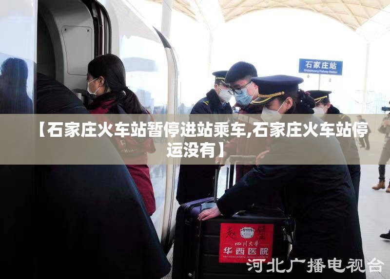 【石家庄火车站暂停进站乘车,石家庄火车站停运没有】