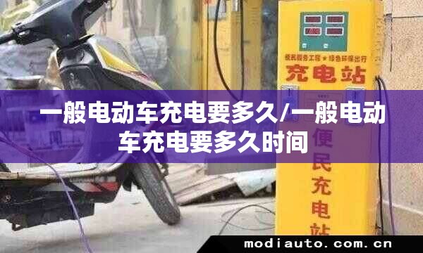 一般电动车充电要多久/一般电动车充电要多久时间