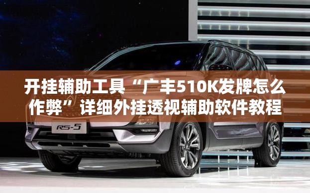 开挂辅助工具“广丰510K发牌怎么作弊”详细外挂透视辅助软件教程