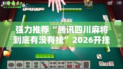 强力推荐“腾讯四川麻将到底有没有挂”2026开挂教程步骤