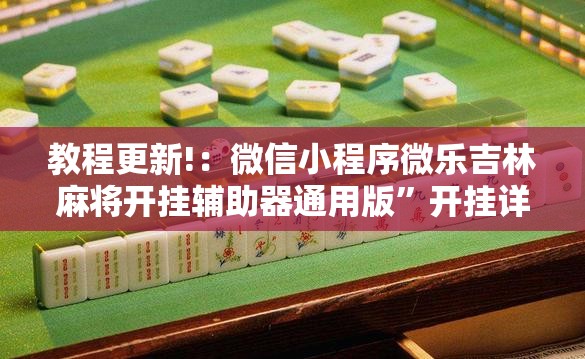 教程更新!：微信小程序微乐吉林麻将开挂辅助器通用版	”开挂详细教程
