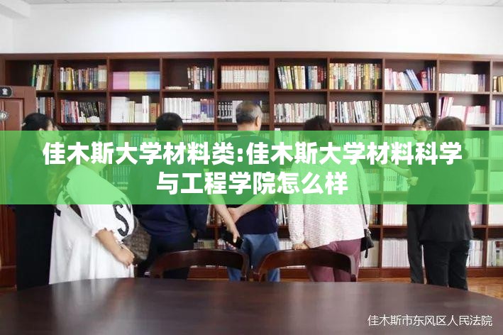 佳木斯大学材料类:佳木斯大学材料科学与工程学院怎么样