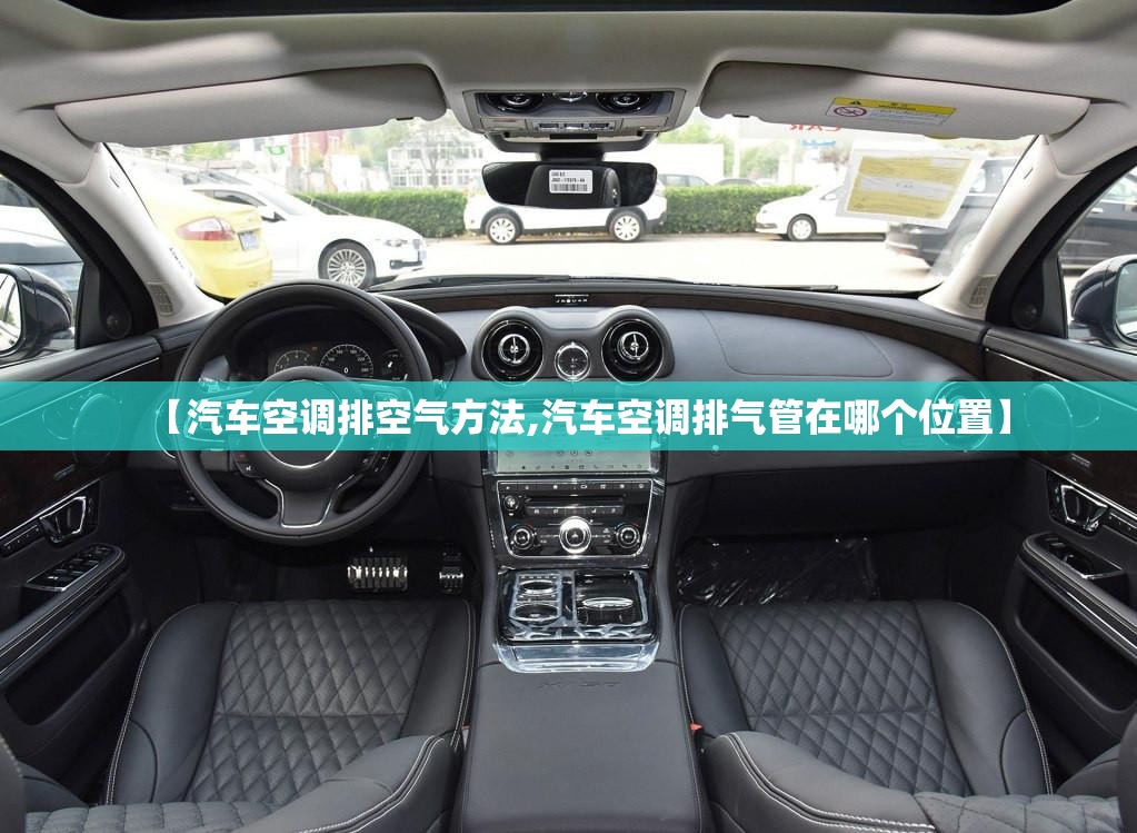 【汽车空调排空气方法,汽车空调排气管在哪个位置】 【汽车空调排空气方法,汽车空调排气管在哪个位置】