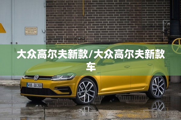 大众高尔夫新款/大众高尔夫新款车