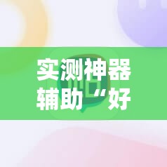 实测神器辅助“好玩贰柒拾买挂平台”科技辅助神器手机版