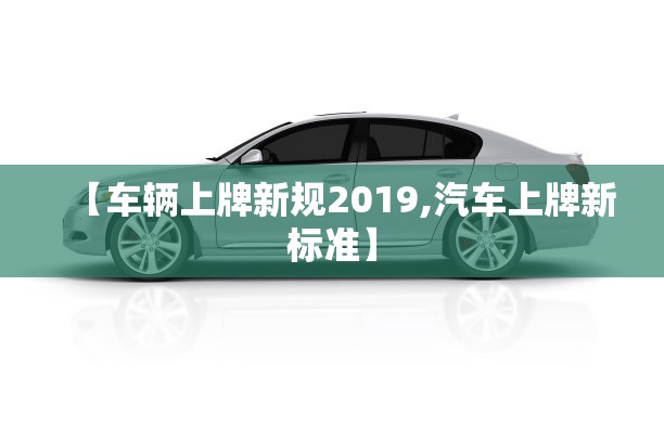 【车辆上牌新规2019,汽车上牌新标准】