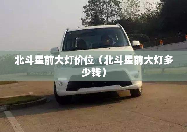 北斗星前大灯价位（北斗星前大灯多少钱）