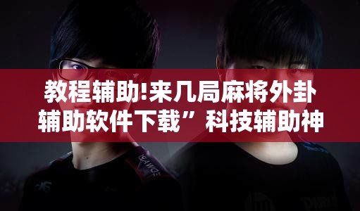 教程辅助!来几局麻将外卦辅助软件下载”科技辅助神器手机版