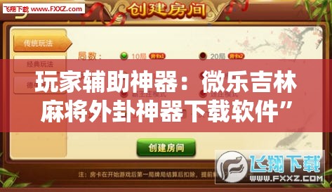玩家辅助神器：微乐吉林麻将外卦神器下载软件	”详细外挂透视辅助软件教程