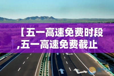 【五一高速免费时段,五一高速免费截止时间】