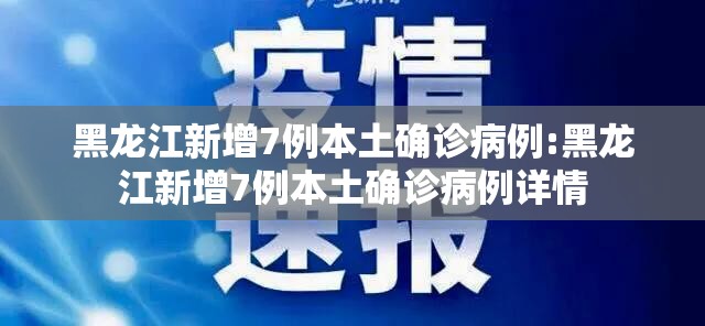 黑龙江新增7例本土确诊病例:黑龙江新增7例本土确诊病例详情