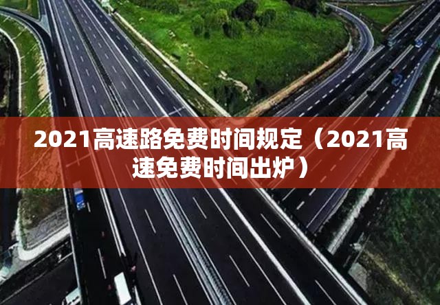 2021高速路免费时间规定（2021高速免费时间出炉）
