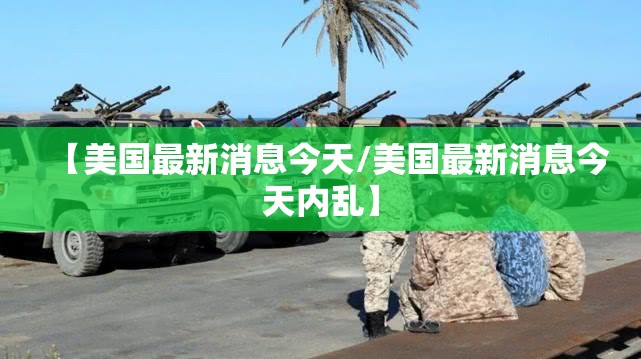 【美国最新消息今天/美国最新消息今天内乱】