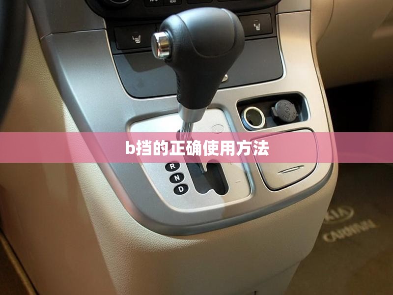 【b挡的正确使用方法/b档位是什么意思啊】