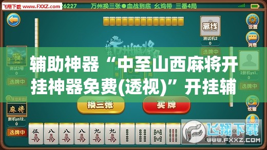 辅助神器“中至山西麻将开挂神器免费(透视)”开挂辅助脚本+详细开挂安装教程