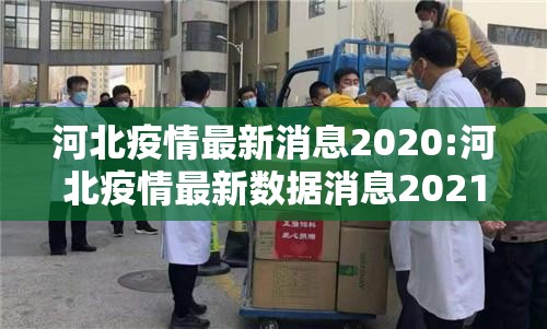河北疫情最新消息2020:河北疫情最新数据消息2021 河北疫情最新消息2020:河北疫情最新数据消息2021