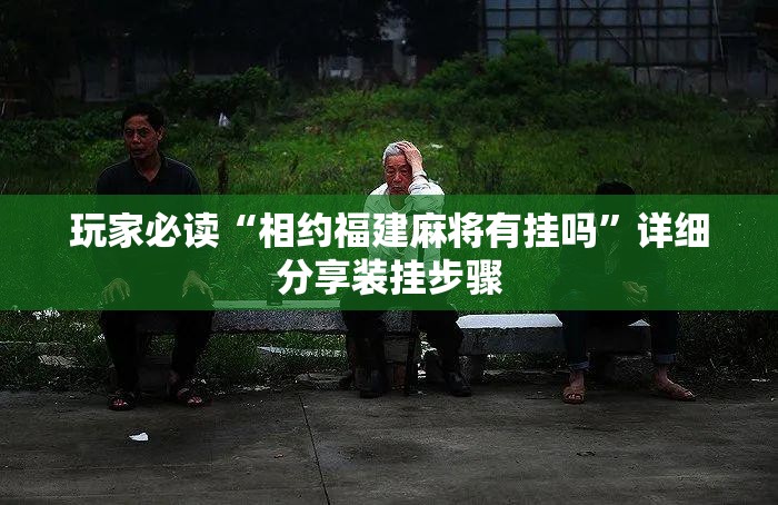 玩家必读“相约福建麻将有挂吗	”详细分享装挂步骤
