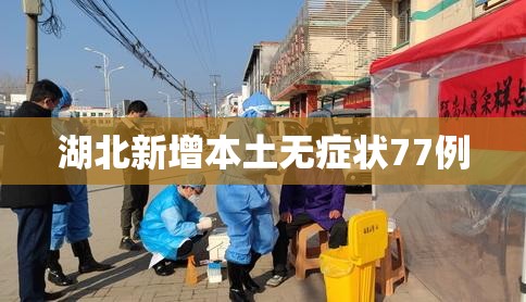 【湖北新增本土无症状77例/湖北新增无症状感染者最新消息】 【湖北新增本土无症状77例/湖北新增无症状感染者最新消息】