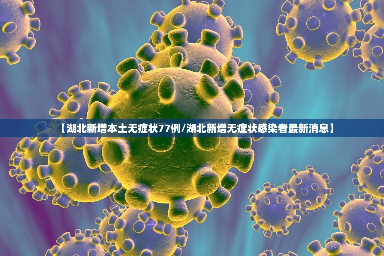 【湖北新增本土无症状77例/湖北新增无症状感染者最新消息】 【湖北新增本土无症状77例/湖北新增无症状感染者最新消息】