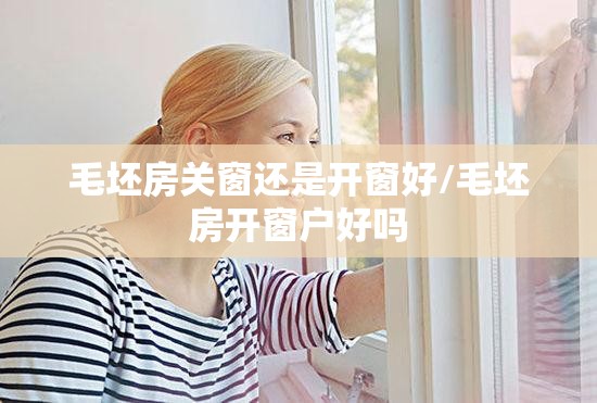 毛坯房关窗还是开窗好/毛坯房开窗户好吗