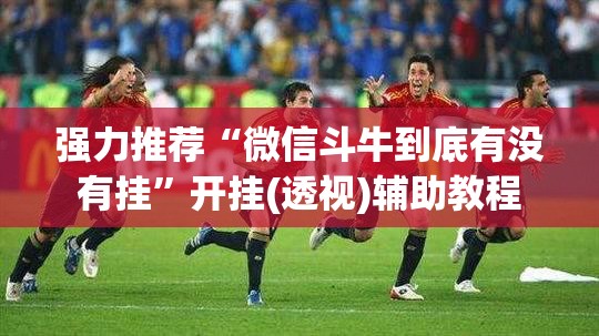强力推荐“微信斗牛到底有没有挂	”开挂(透视)辅助教程