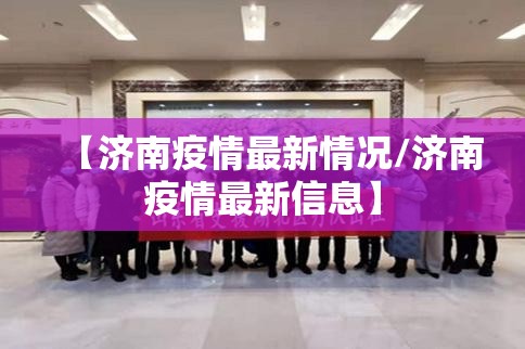 【济南疫情最新情况/济南疫情最新信息】