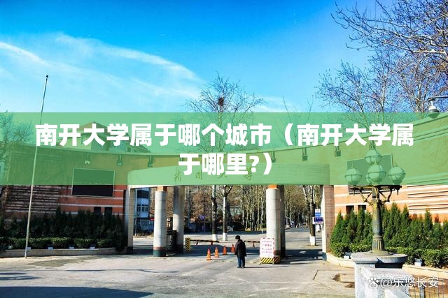 南开大学属于哪个城市(南开大学属于哪里?) 南开大学属于哪个城市(南开大学属于哪里?)