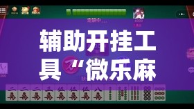 辅助开挂工具“微乐麻将怎么开免费的挂”详细外挂透视辅助软件教程