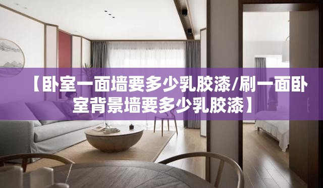 【卧室一面墙要多少乳胶漆/刷一面卧室背景墙要多少乳胶漆】