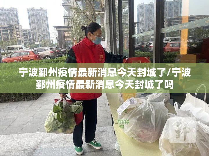 宁波鄞州疫情最新消息今天封城了/宁波鄞州疫情最新消息今天封城了吗