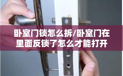 卧室门锁怎么拆/卧室门在里面反锁了怎么才能打开