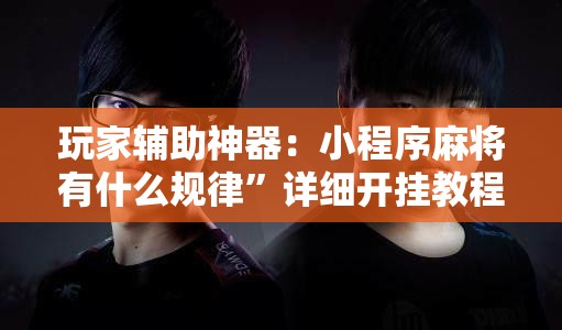 玩家辅助神器：小程序麻将有什么规律	”详细开挂教程
