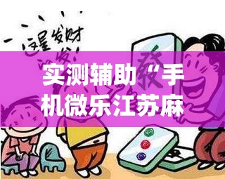 实测辅助“手机微乐江苏麻将到底有没有挂”(辅助神器)开挂详细教程