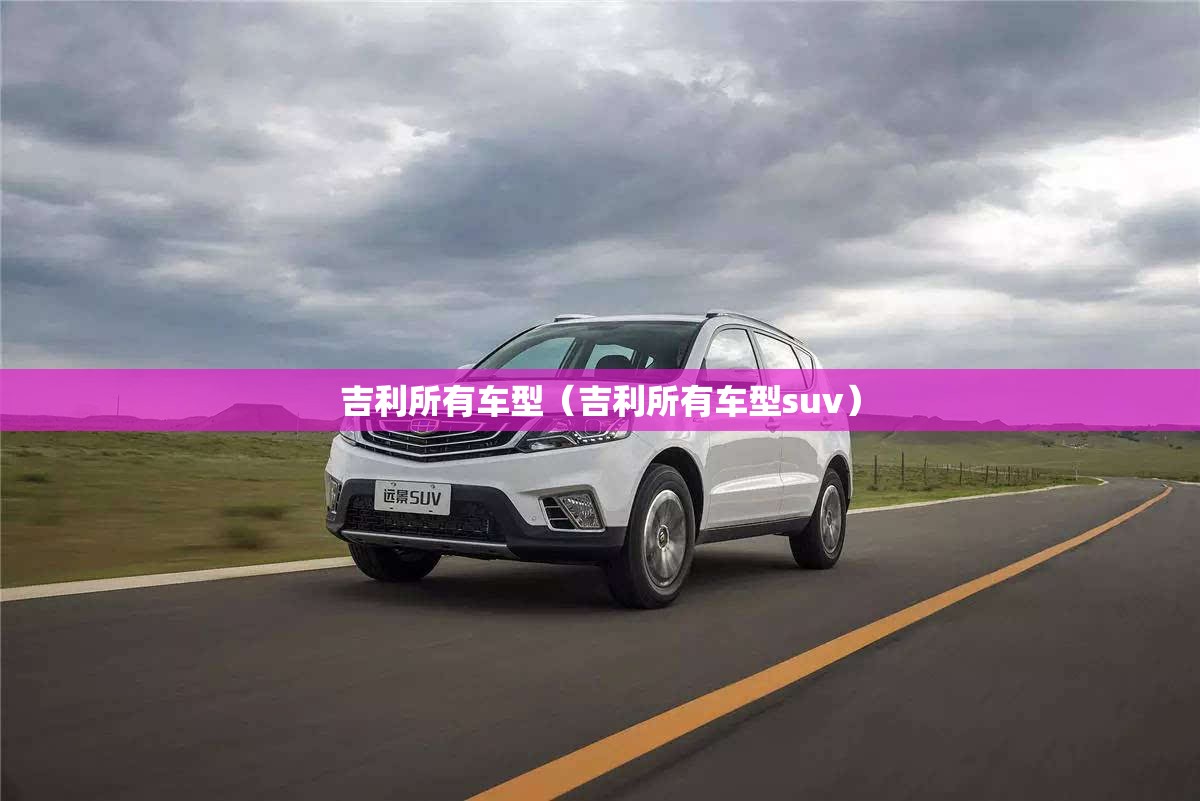 吉利所有车型（吉利所有车型suv）