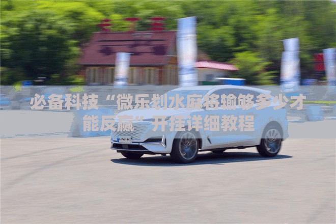 必备科技“微乐划水麻将输够多少才能反赢	”开挂详细教程