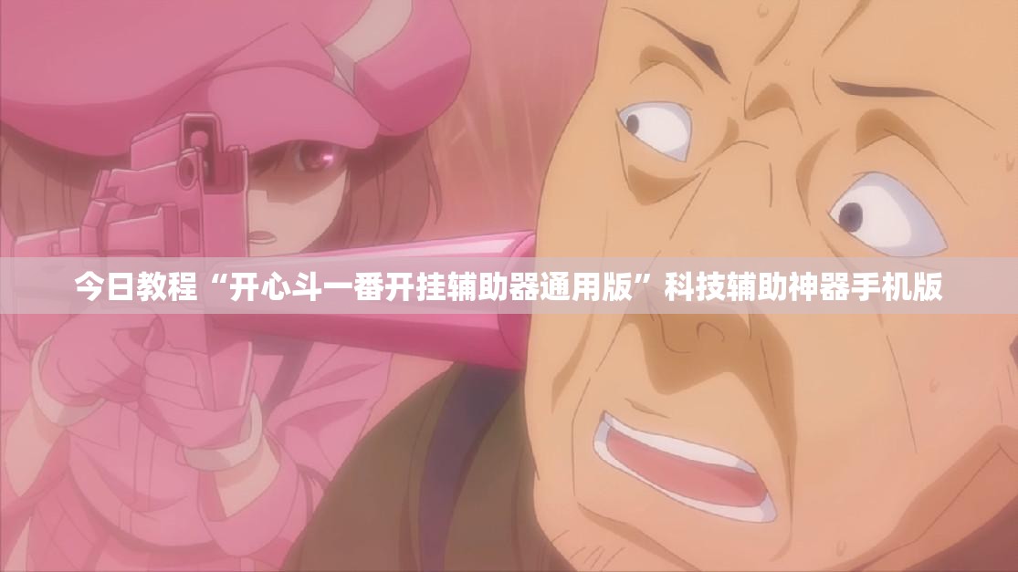 今日教程“开心斗一番开挂辅助器通用版”科技辅助神器手机版