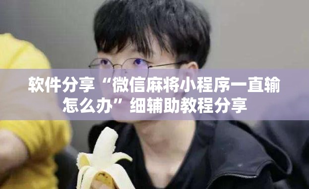 软件分享“微信麻将小程序一直输怎么办”细辅助教程分享