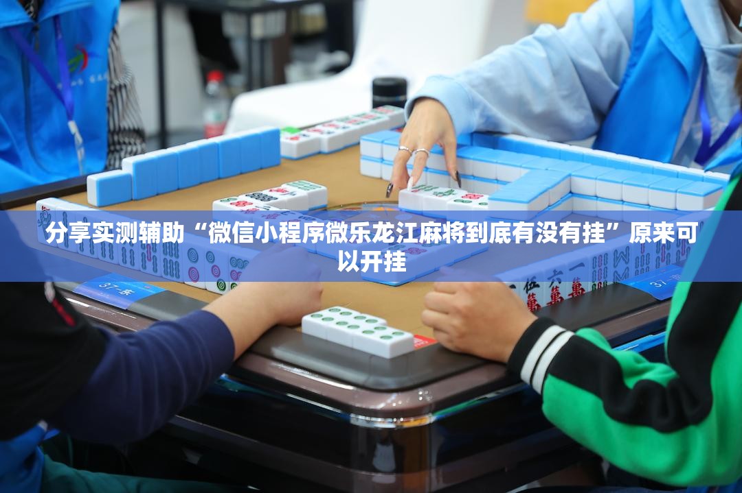分享实测辅助“微信小程序微乐龙江麻将到底有没有挂	”原来可以开挂