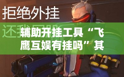 辅助开挂工具“飞鹰互娱有挂吗”其实确实有挂