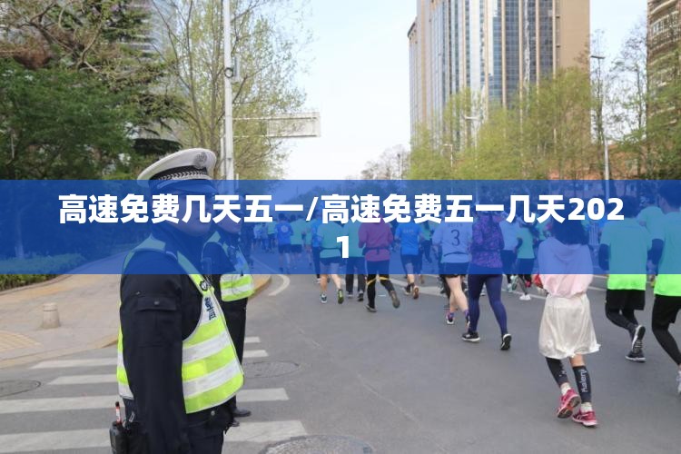 高速免费几天五一/高速免费五一几天2021